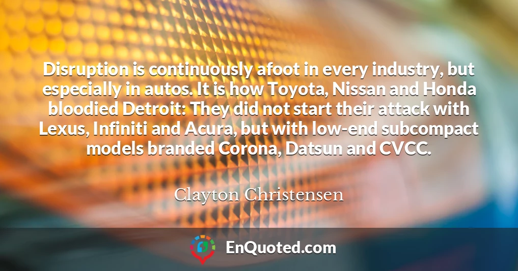 Disruption is continuously afoot in every industry, but especially in autos. It is how Toyota, Nissan and Honda bloodied Detroit: They did not start their attack with Lexus, Infiniti and Acura, but with low-end subcompact models branded Corona, Datsun and CVCC.