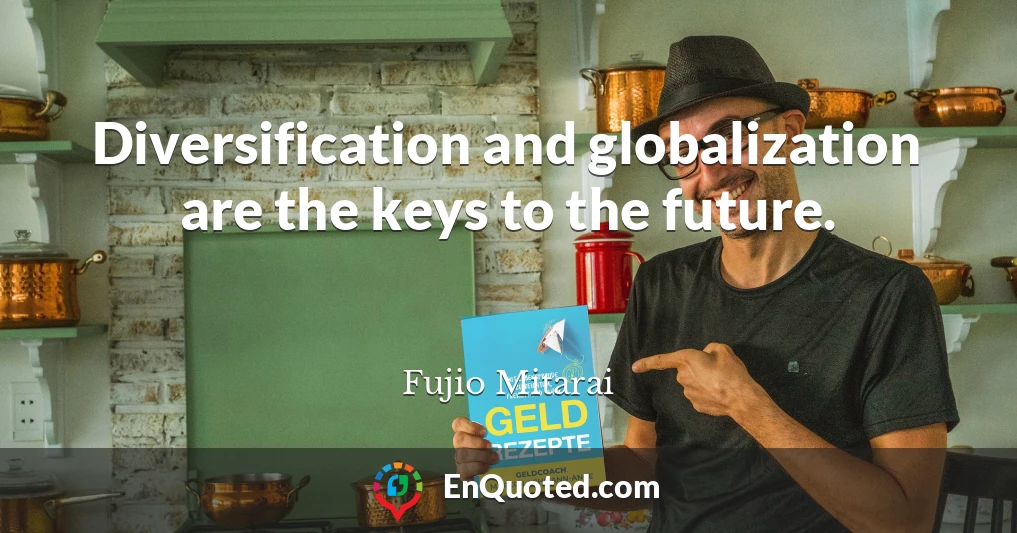 Diversification and globalization are the keys to the future.
