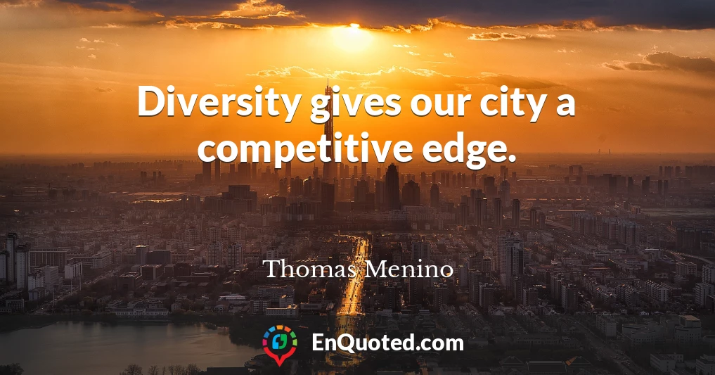 Diversity gives our city a competitive edge.