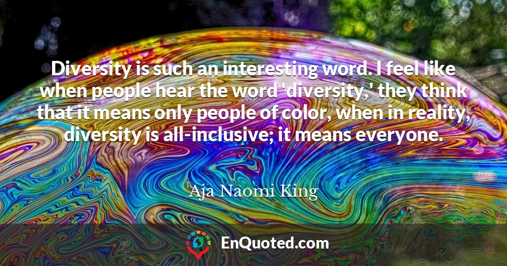 Diversity is such an interesting word. I feel like when people hear the word 'diversity,' they think that it means only people of color, when in reality, diversity is all-inclusive; it means everyone.