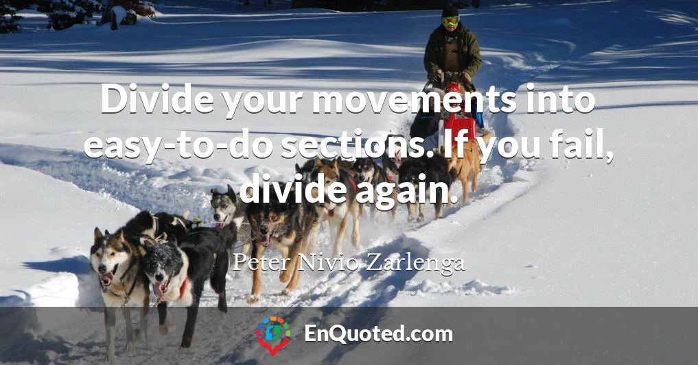 Divide your movements into easy-to-do sections. If you fail, divide again.