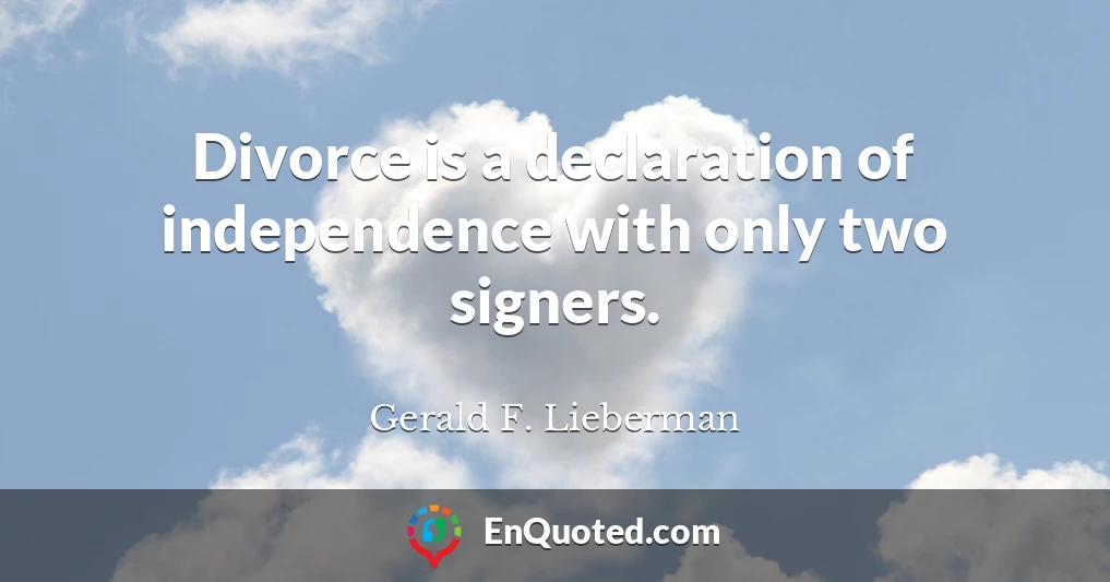 Divorce is a declaration of independence with only two signers.