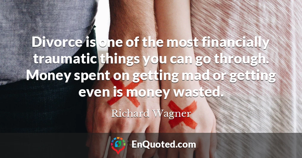 Divorce is one of the most financially traumatic things you can go through. Money spent on getting mad or getting even is money wasted.
