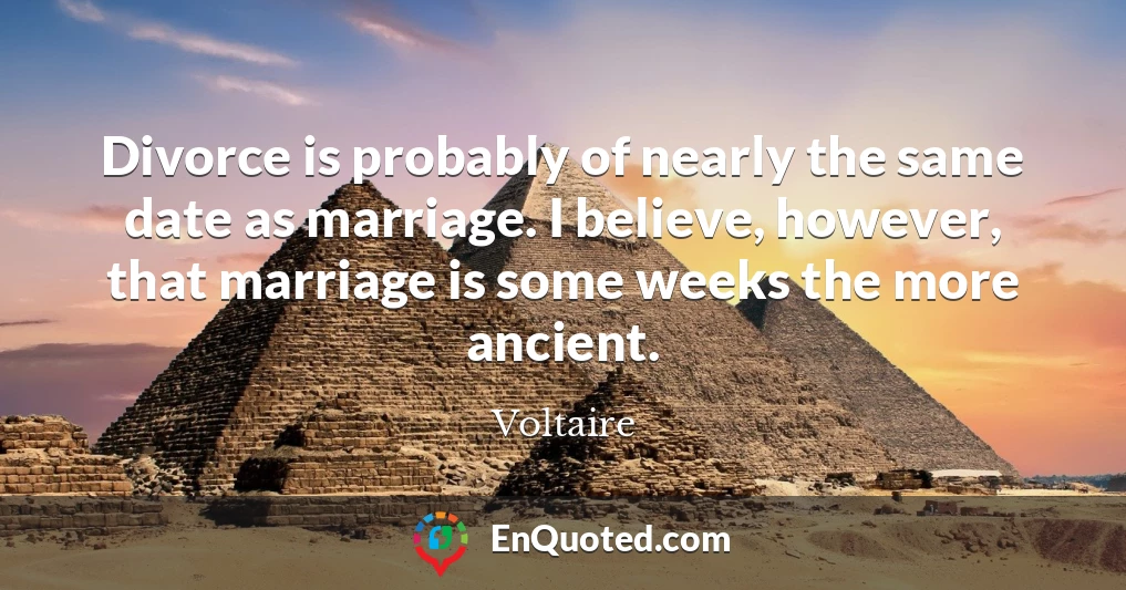 Divorce is probably of nearly the same date as marriage. I believe, however, that marriage is some weeks the more ancient.