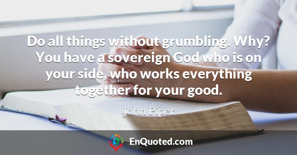 Do all things without grumbling. Why? You have a sovereign God who is on your side, who works everything together for your good.