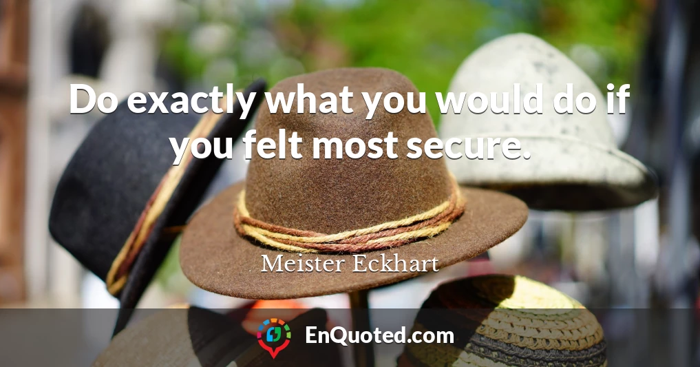 Do exactly what you would do if you felt most secure.