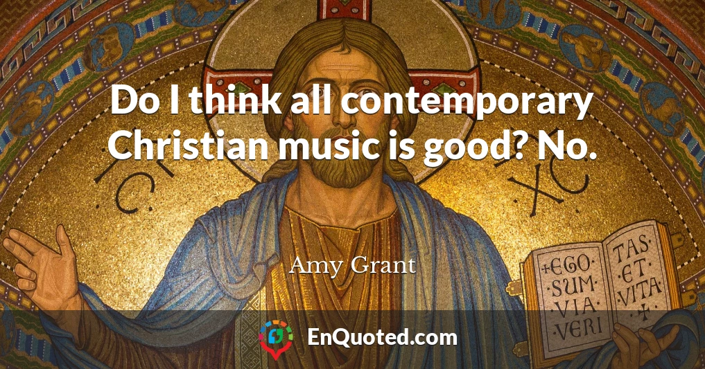 Do I think all contemporary Christian music is good? No.