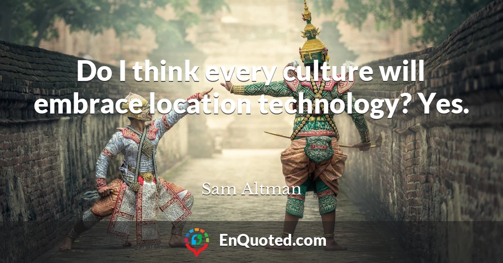 Do I think every culture will embrace location technology? Yes.