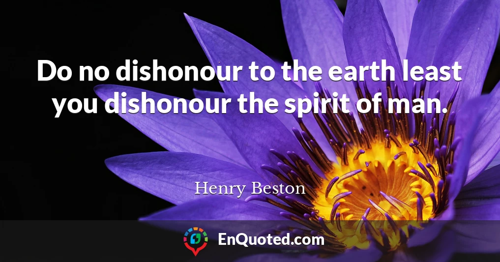 Do no dishonour to the earth least you dishonour the spirit of man.