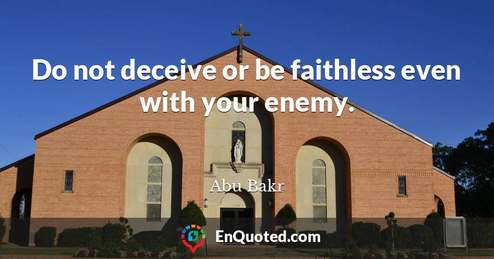 Do not deceive or be faithless even with your enemy.