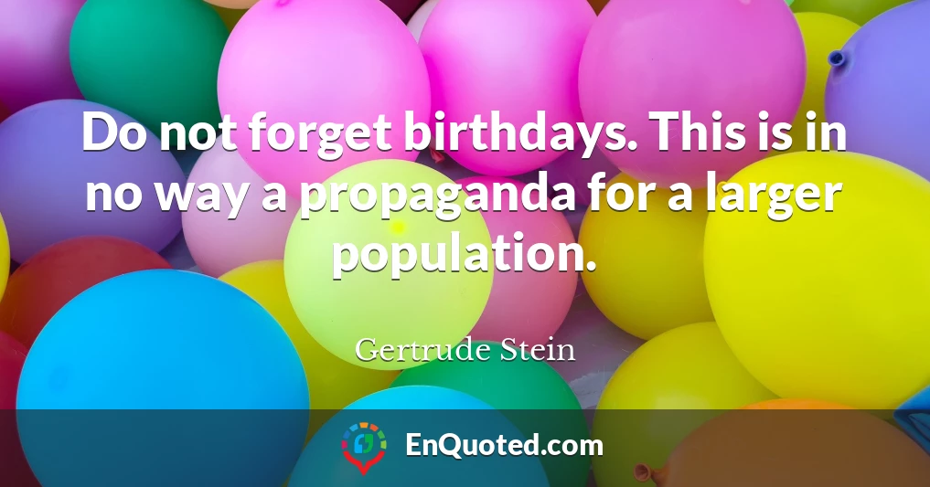 Do not forget birthdays. This is in no way a propaganda for a larger population.