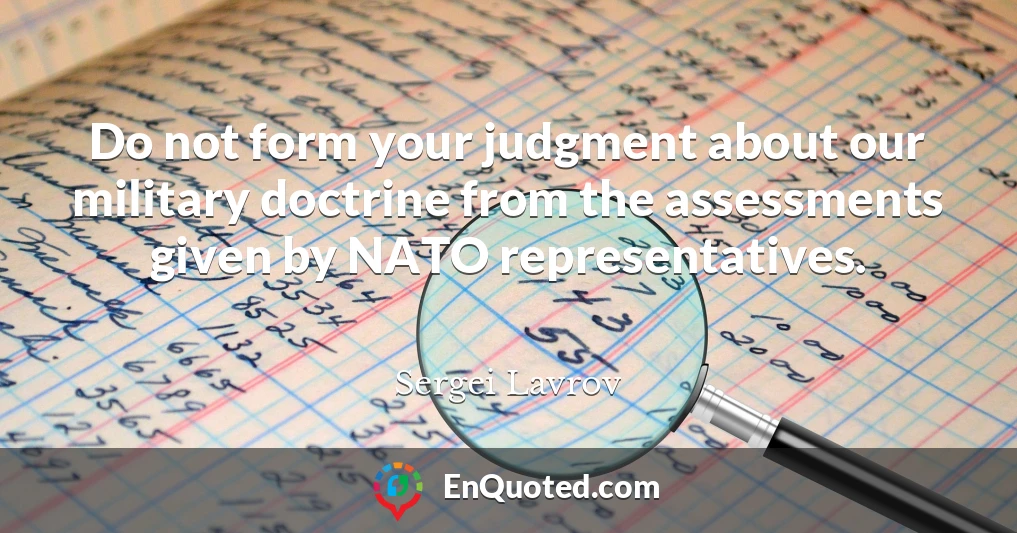 Do not form your judgment about our military doctrine from the assessments given by NATO representatives.