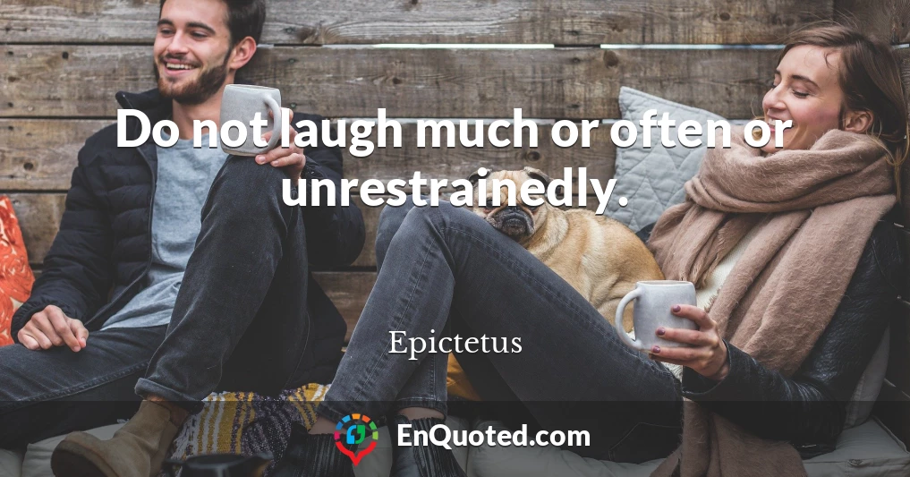 Do not laugh much or often or unrestrainedly.