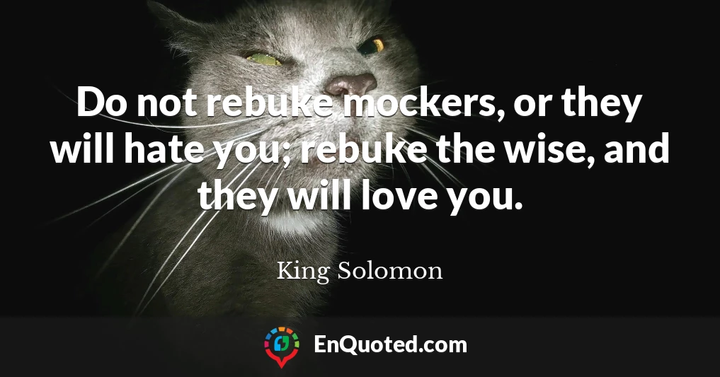 Do not rebuke mockers, or they will hate you; rebuke the wise, and they will love you.