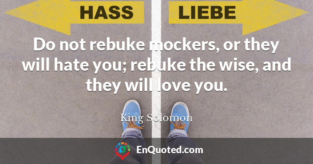 Do not rebuke mockers, or they will hate you; rebuke the wise, and they will love you.