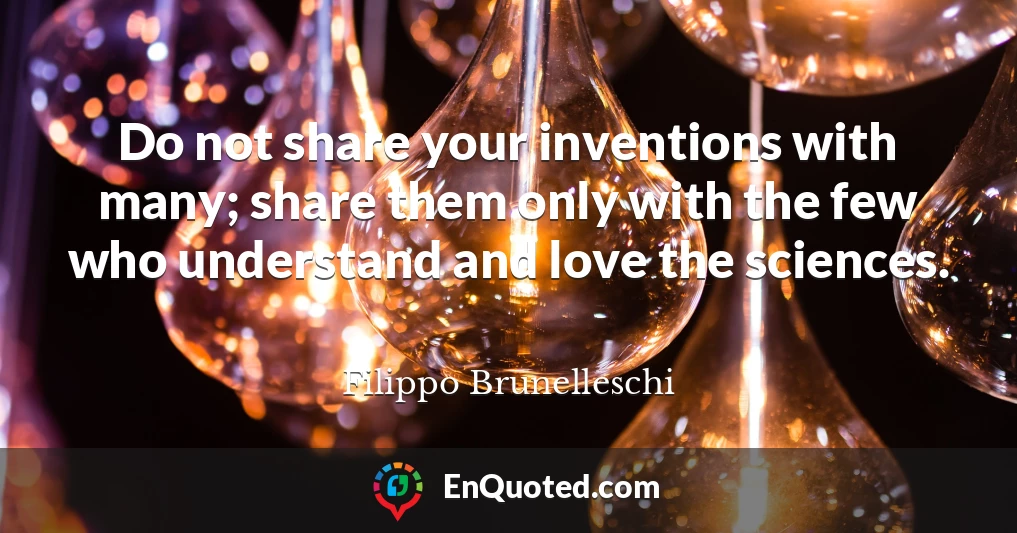 Do not share your inventions with many; share them only with the few who understand and love the sciences.