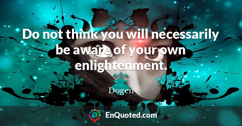Do not think you will necessarily be aware of your own enlightenment.