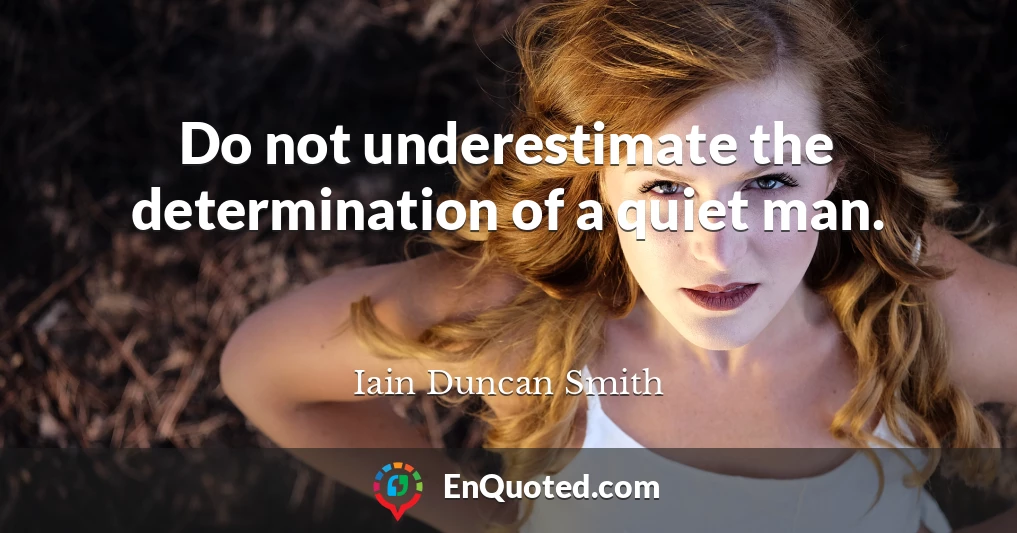 Do not underestimate the determination of a quiet man.