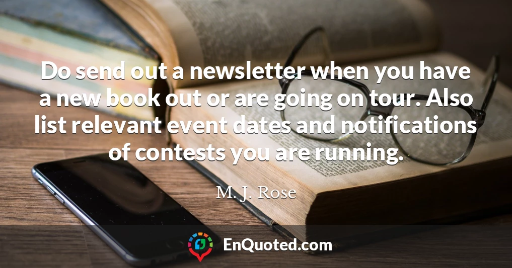Do send out a newsletter when you have a new book out or are going on tour. Also list relevant event dates and notifications of contests you are running.