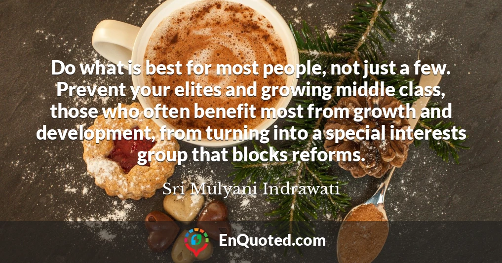 Do what is best for most people, not just a few. Prevent your elites and growing middle class, those who often benefit most from growth and development, from turning into a special interests group that blocks reforms.