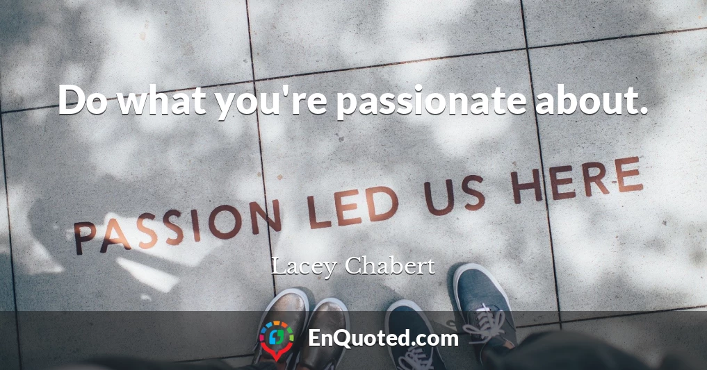 Do what you're passionate about.