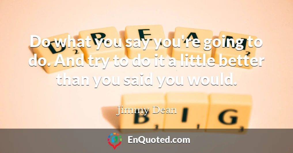 Do what you say you're going to do. And try to do it a little better than you said you would.