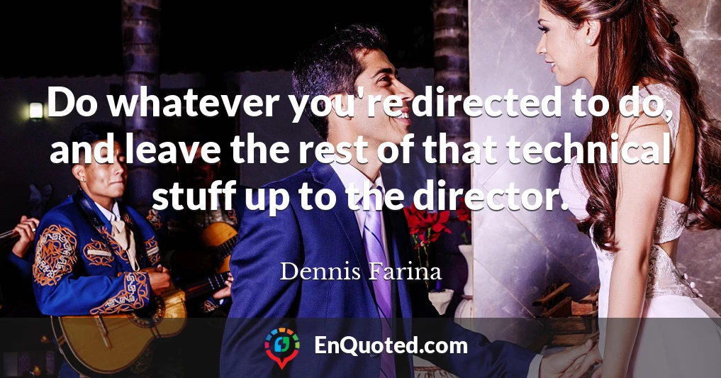Do whatever you're directed to do, and leave the rest of that technical stuff up to the director.