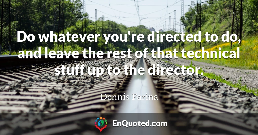 Do whatever you're directed to do, and leave the rest of that technical stuff up to the director.