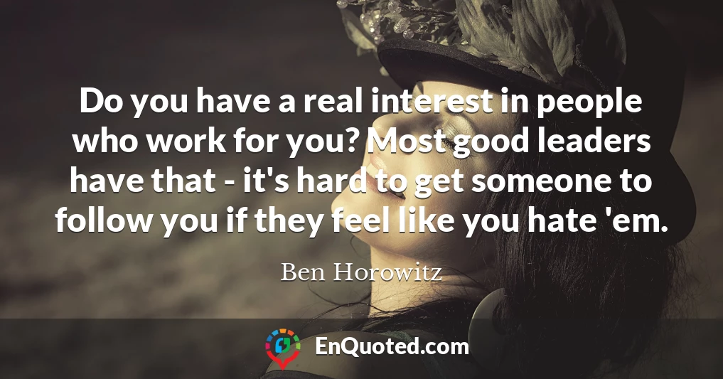Do you have a real interest in people who work for you? Most good leaders have that - it's hard to get someone to follow you if they feel like you hate 'em.