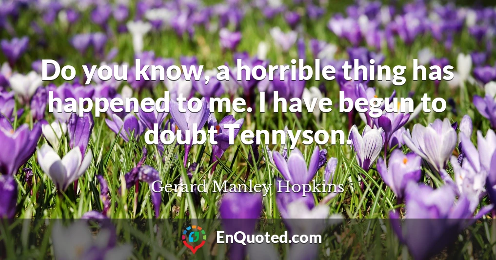 Do you know, a horrible thing has happened to me. I have begun to doubt Tennyson.