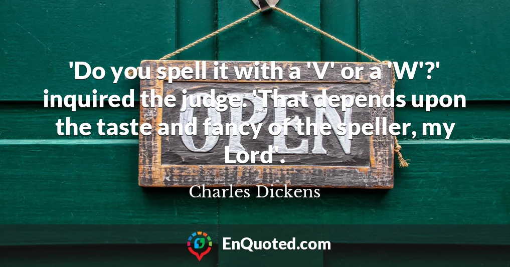 'Do you spell it with a 'V' or a 'W'?' inquired the judge. 'That depends upon the taste and fancy of the speller, my Lord'.