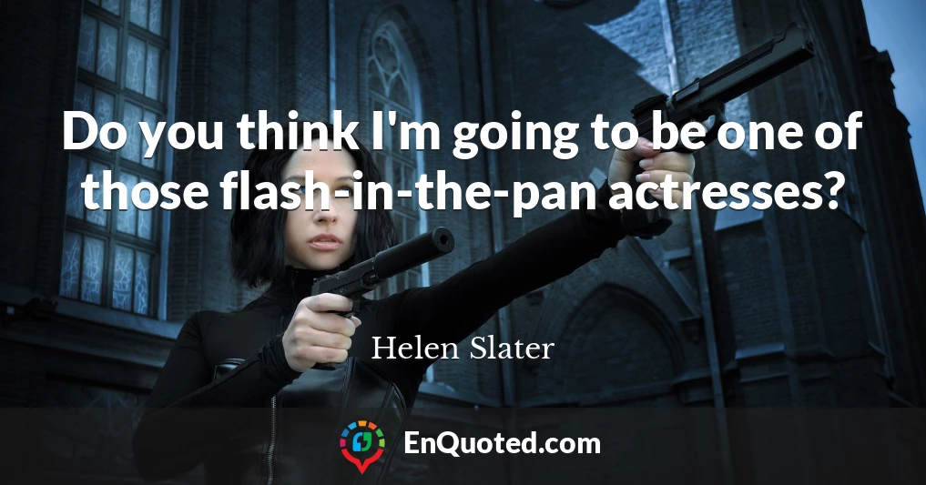 Do you think I'm going to be one of those flash-in-the-pan actresses?