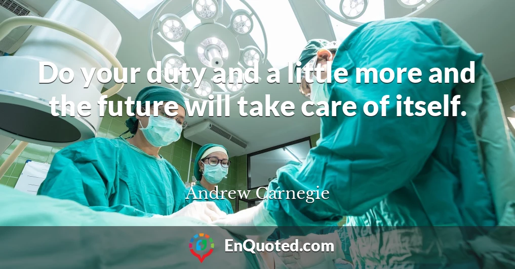Do your duty and a little more and the future will take care of itself.