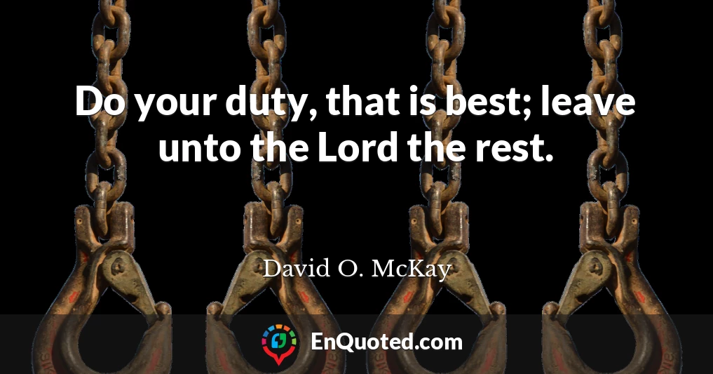 Do your duty, that is best; leave unto the Lord the rest.