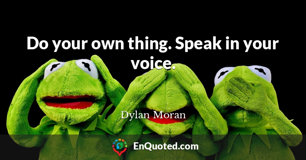 Do your own thing. Speak in your voice.