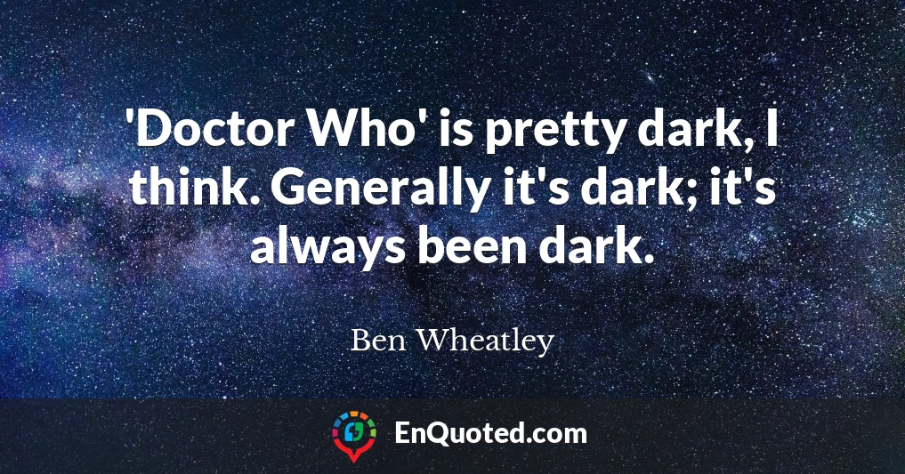 'Doctor Who' is pretty dark, I think. Generally it's dark; it's always been dark.