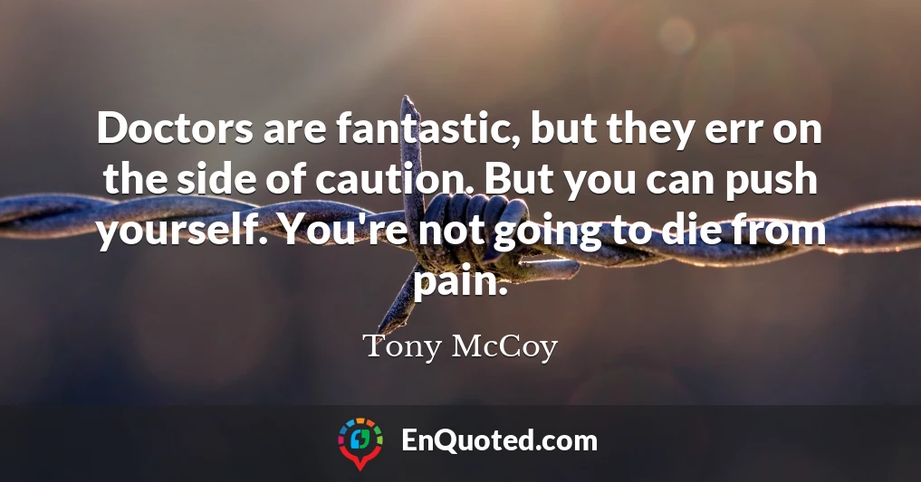 Doctors are fantastic, but they err on the side of caution. But you can push yourself. You're not going to die from pain.