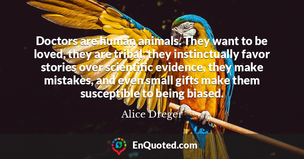 Doctors are human animals. They want to be loved, they are tribal, they instinctually favor stories over scientific evidence, they make mistakes, and even small gifts make them susceptible to being biased.