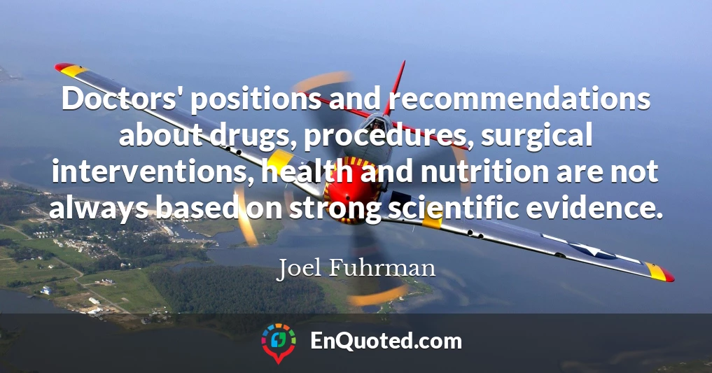 Doctors' positions and recommendations about drugs, procedures, surgical interventions, health and nutrition are not always based on strong scientific evidence.