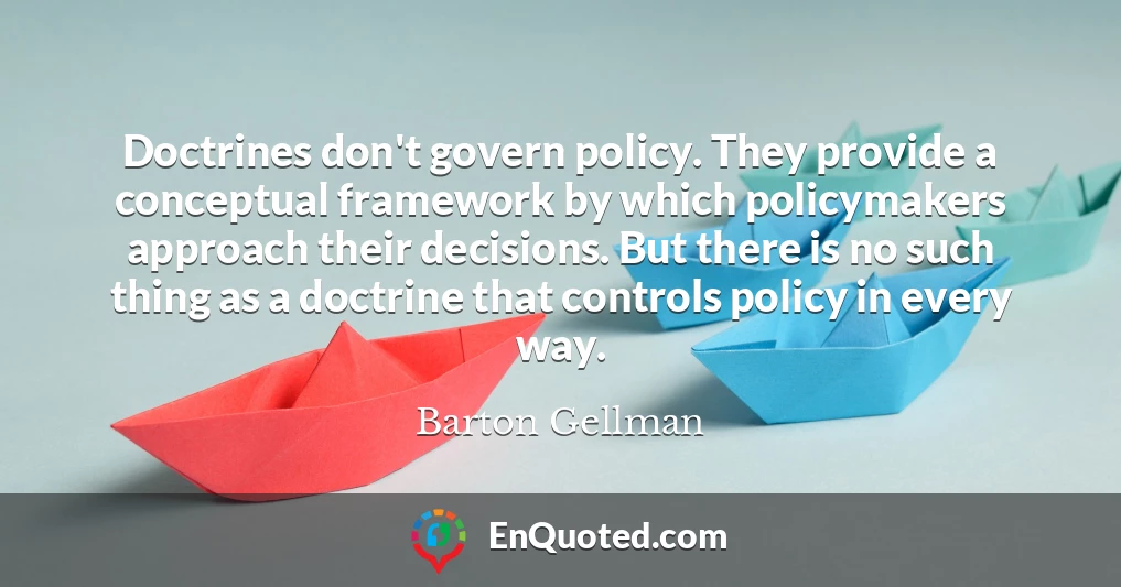 Doctrines don't govern policy. They provide a conceptual framework by which policymakers approach their decisions. But there is no such thing as a doctrine that controls policy in every way.