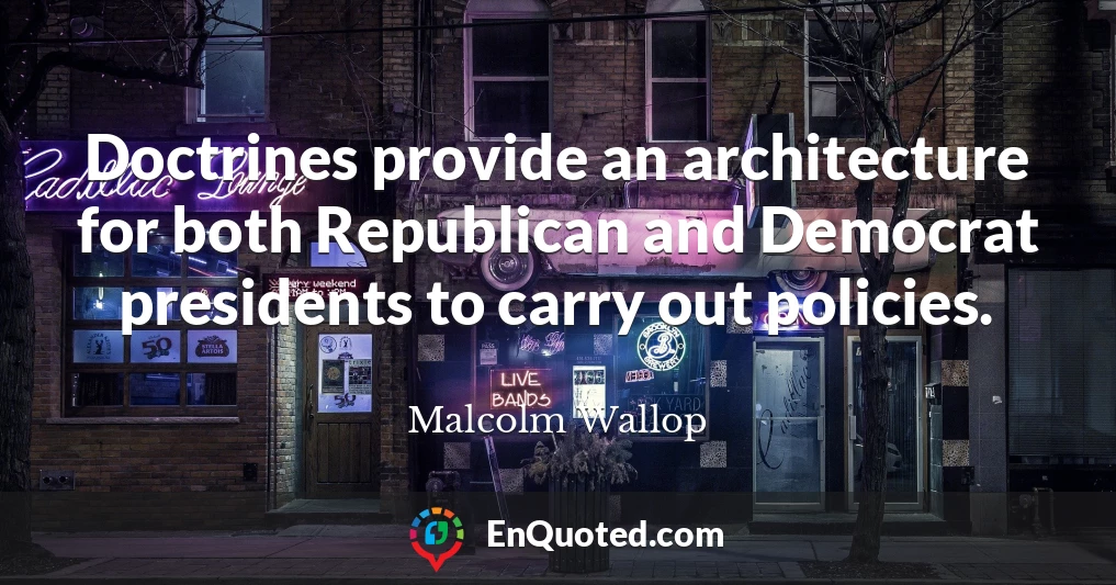 Doctrines provide an architecture for both Republican and Democrat presidents to carry out policies.