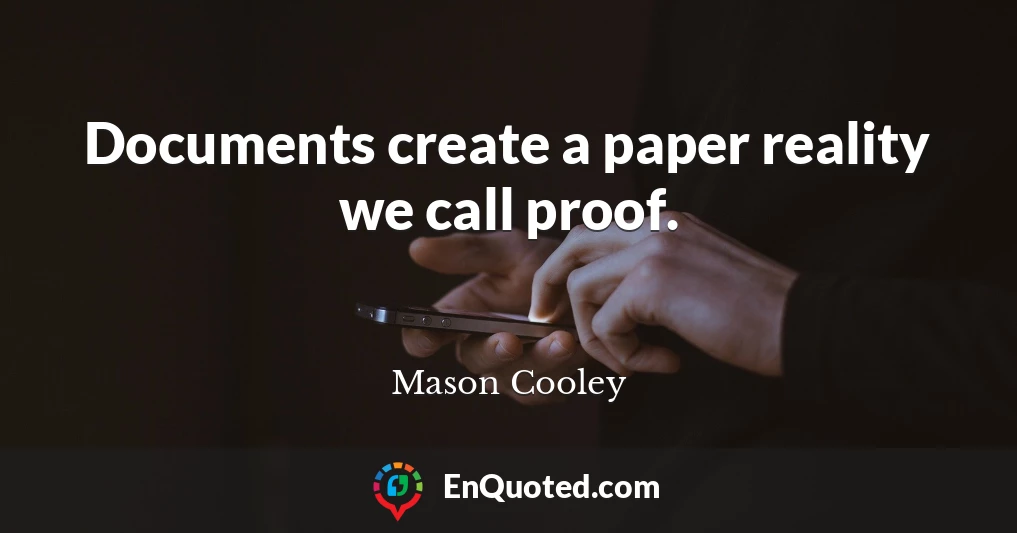 Documents create a paper reality we call proof.