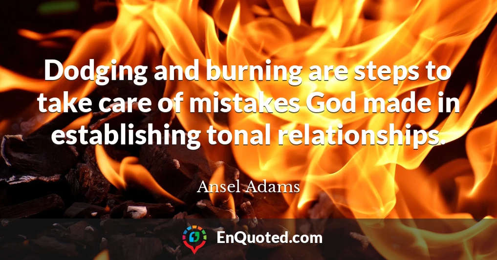 Dodging and burning are steps to take care of mistakes God made in establishing tonal relationships.