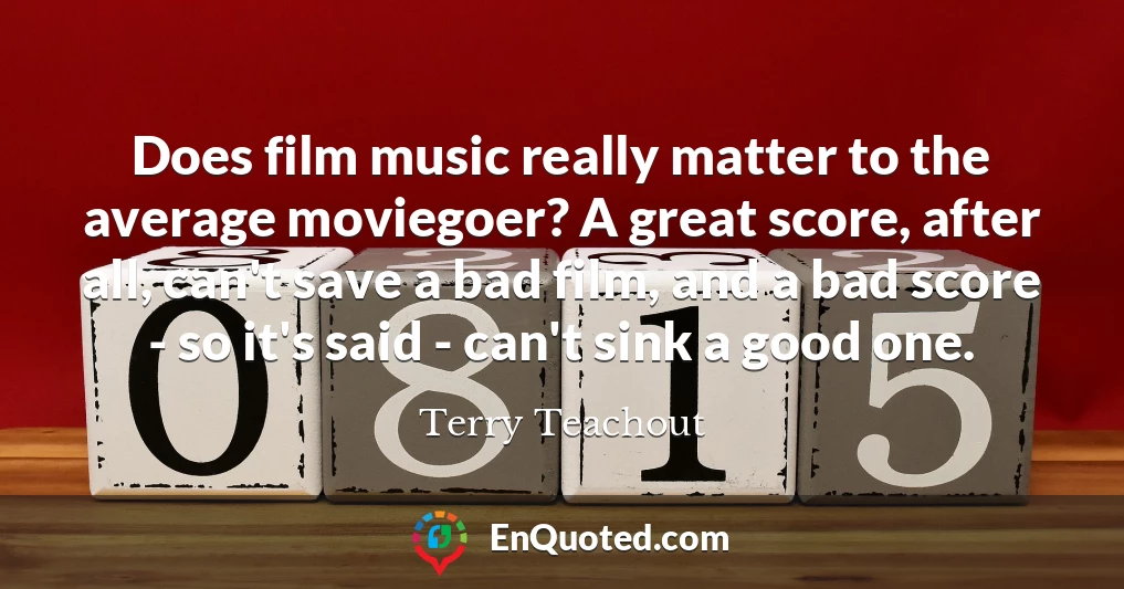 Does film music really matter to the average moviegoer? A great score, after all, can't save a bad film, and a bad score - so it's said - can't sink a good one.