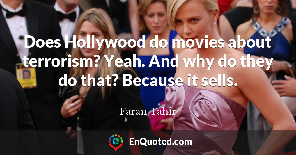 Does Hollywood do movies about terrorism? Yeah. And why do they do that? Because it sells.