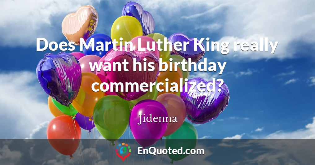 Does Martin Luther King really want his birthday commercialized?
