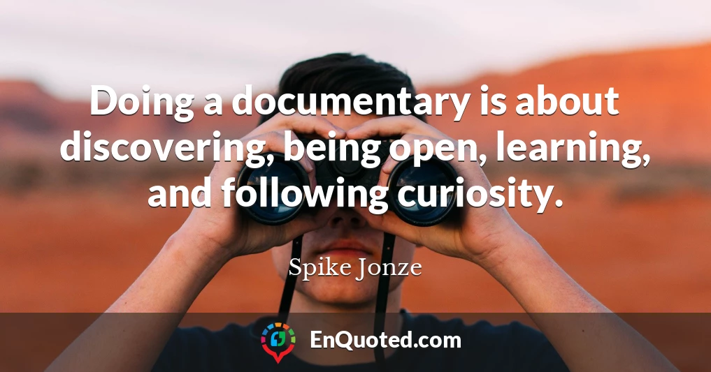 Doing a documentary is about discovering, being open, learning, and following curiosity.