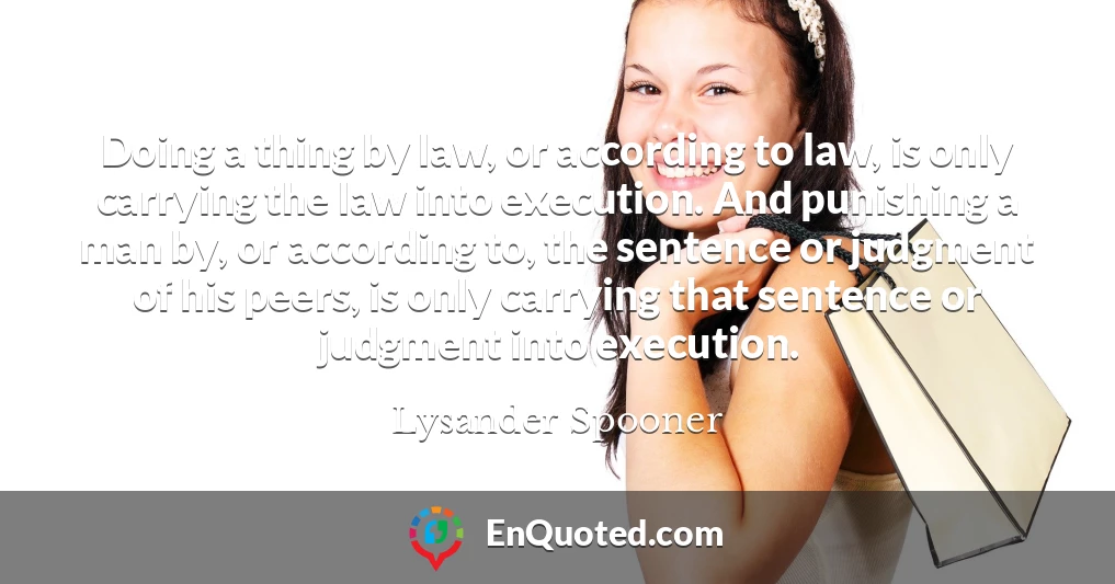 Doing a thing by law, or according to law, is only carrying the law into execution. And punishing a man by, or according to, the sentence or judgment of his peers, is only carrying that sentence or judgment into execution.