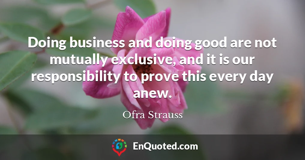 Doing business and doing good are not mutually exclusive, and it is our responsibility to prove this every day anew.