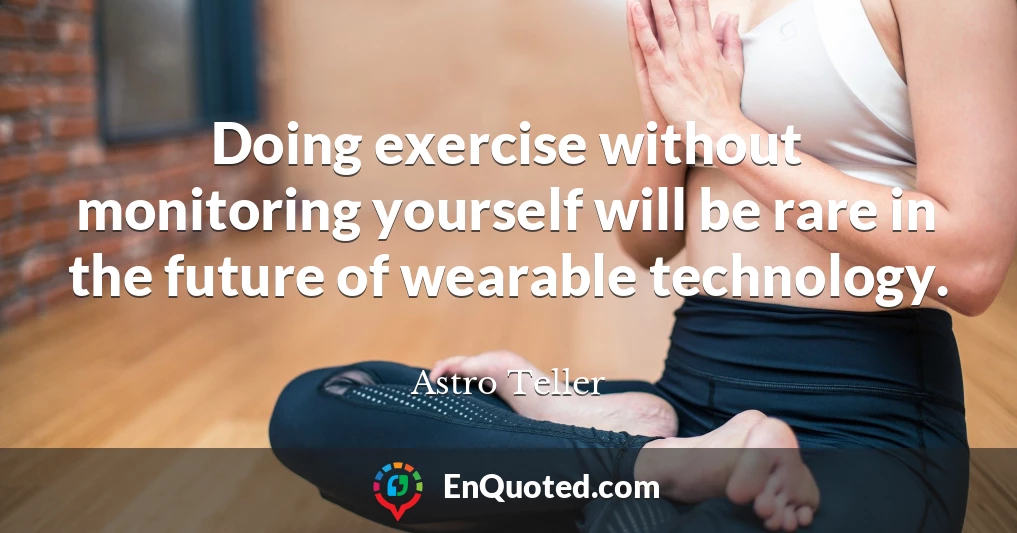 Doing exercise without monitoring yourself will be rare in the future of wearable technology.